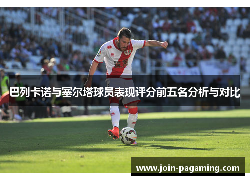 巴列卡诺与塞尔塔球员表现评分前五名分析与对比