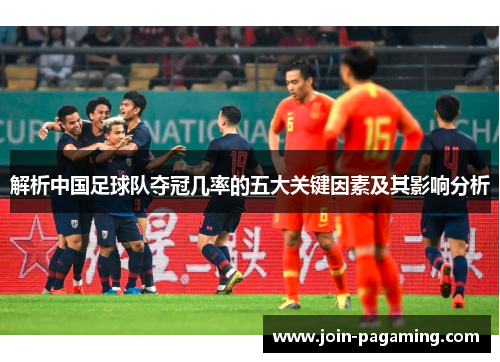 解析中国足球队夺冠几率的五大关键因素及其影响分析