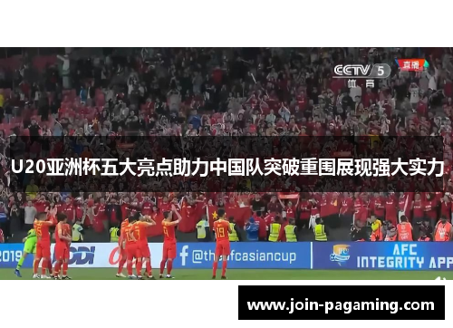 U20亚洲杯五大亮点助力中国队突破重围展现强大实力
