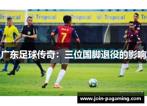 广东足球传奇：三位国脚退役的影响
