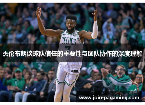 杰伦布朗谈球队信任的重要性与团队协作的深度理解