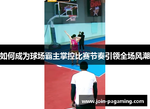 如何成为球场霸主掌控比赛节奏引领全场风潮