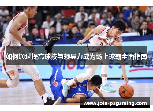 如何通过提高球技与领导力成为场上球霸全面指南