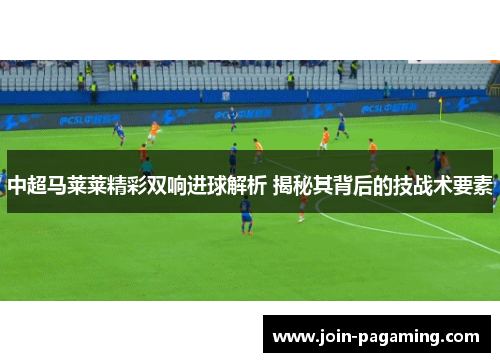 中超马莱莱精彩双响进球解析 揭秘其背后的技战术要素