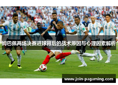 姆巴佩两场决赛进球背后的战术原因与心理因素解析
