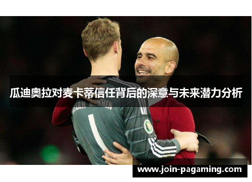 瓜迪奥拉对麦卡蒂信任背后的深意与未来潜力分析