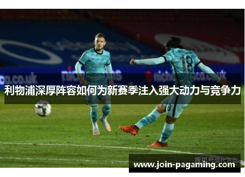 利物浦深厚阵容如何为新赛季注入强大动力与竞争力