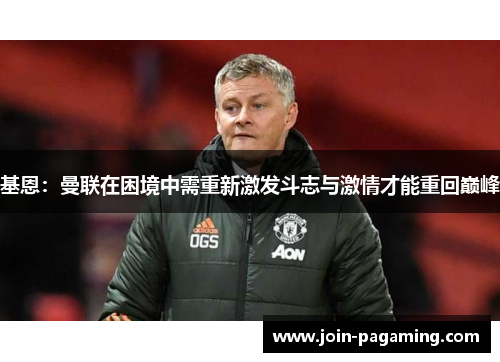 基恩：曼联在困境中需重新激发斗志与激情才能重回巅峰