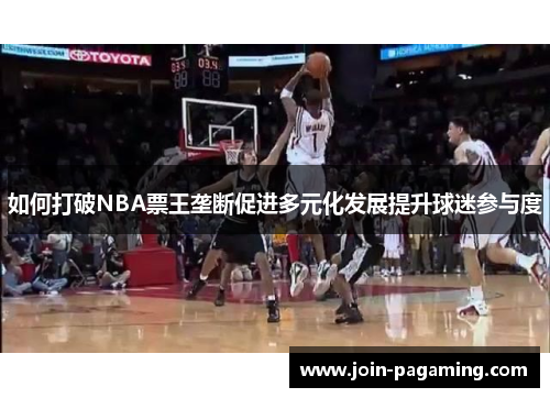 如何打破NBA票王垄断促进多元化发展提升球迷参与度