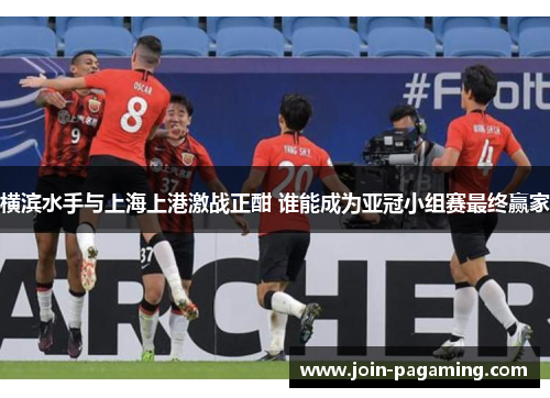 横滨水手与上海上港激战正酣 谁能成为亚冠小组赛最终赢家
