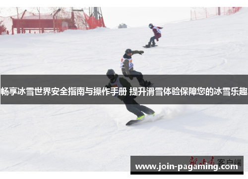 畅享冰雪世界安全指南与操作手册 提升滑雪体验保障您的冰雪乐趣