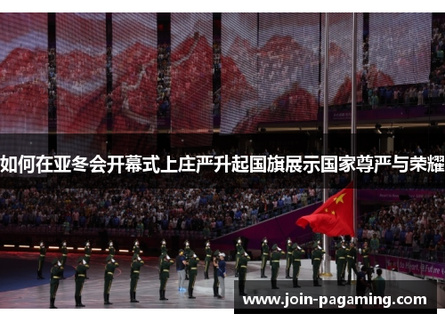 如何在亚冬会开幕式上庄严升起国旗展示国家尊严与荣耀