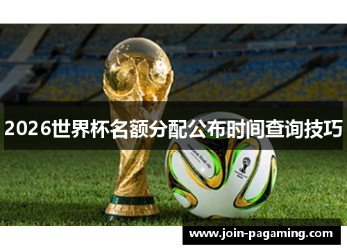 2026世界杯名额分配公布时间查询技巧