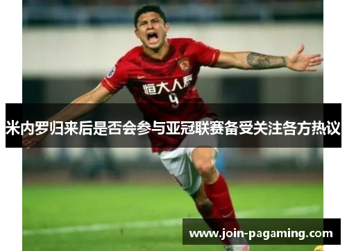 米内罗归来后是否会参与亚冠联赛备受关注各方热议