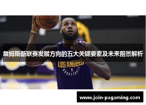 詹姆斯新联赛发展方向的五大关键要素及未来前景解析