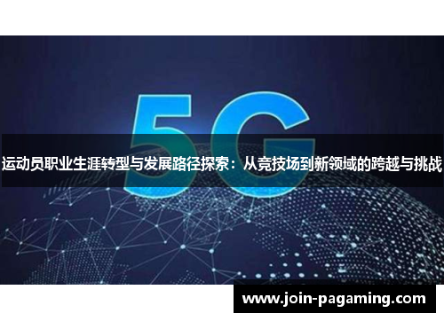 运动员职业生涯转型与发展路径探索：从竞技场到新领域的跨越与挑战