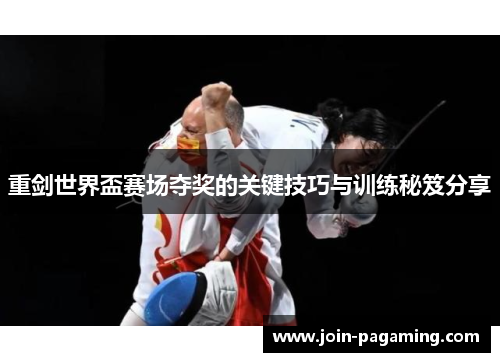重剑世界盃赛场夺奖的关键技巧与训练秘笈分享