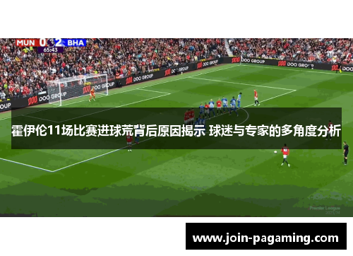 霍伊伦11场比赛进球荒背后原因揭示 球迷与专家的多角度分析
