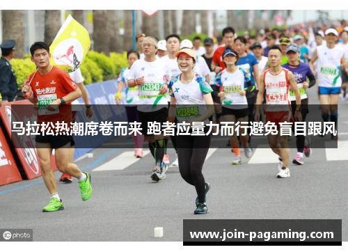 马拉松热潮席卷而来 跑者应量力而行避免盲目跟风 马拉松热潮席卷而来 跑者应量力而行避免盲目跟风