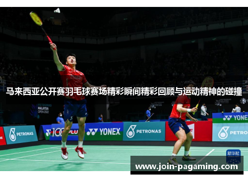 马来西亚公开赛羽毛球赛场精彩瞬间精彩回顾与运动精神的碰撞 马来西亚公开赛羽毛球赛场精彩瞬间精彩回顾与运动精神的碰撞