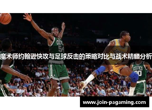 魔术师约翰逊快攻与足球反击的策略对比与战术精髓分析 魔术师约翰逊快攻与足球反击的策略对比与战术精髓分析