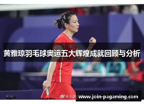 黄雅琼羽毛球奥运五大辉煌成就回顾与分析 黄雅琼羽毛球奥运五大辉煌成就回顾与分析