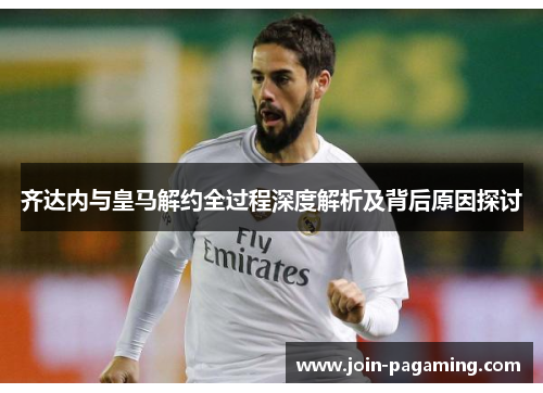 齐达内与皇马解约全过程深度解析及背后原因探讨 齐达内与皇马解约全过程深度解析及背后原因探讨