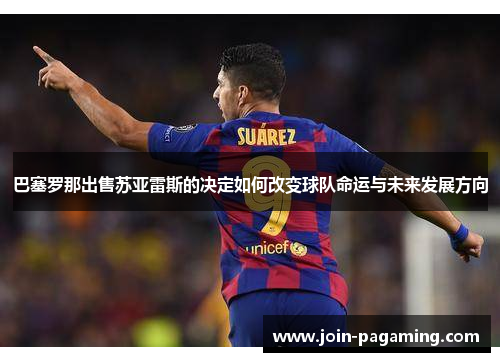 巴塞罗那出售苏亚雷斯的决定如何改变球队命运与未来发展方向 巴塞罗那出售苏亚雷斯的决定如何改变球队命运与未来发展方向