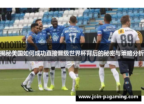 揭秘美国如何成功直接晋级世界杯背后的秘密与策略分析