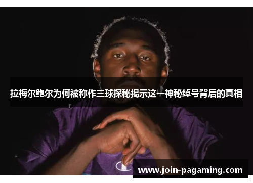 拉梅尔鲍尔为何被称作三球探秘揭示这一神秘绰号背后的真相 拉梅尔鲍尔为何被称作三球探秘揭示这一神秘绰号背后的真相