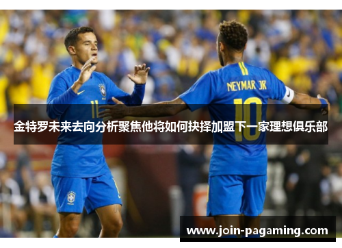 金特罗未来去向分析聚焦他将如何抉择加盟下一家理想俱乐部 金特罗未来去向分析聚焦他将如何抉择加盟下一家理想俱乐部