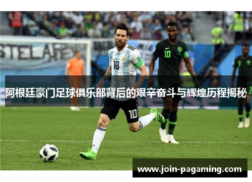 阿根廷豪门足球俱乐部背后的艰辛奋斗与辉煌历程揭秘