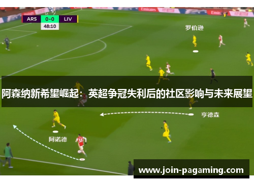 阿森纳新希望崛起:英超争冠失利后的社区影响与未来展望 阿森纳新希望崛起:英超争冠失利后的社区影响与未来展望