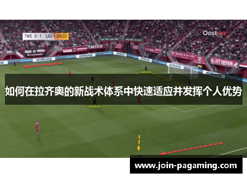 如何在拉齐奥的新战术体系中快速适应并发挥个人优势 如何在拉齐奥的新战术体系中快速适应并发挥个人优势