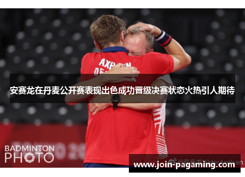 安赛龙在丹麦公开赛表现出色成功晋级决赛状态火热引人期待