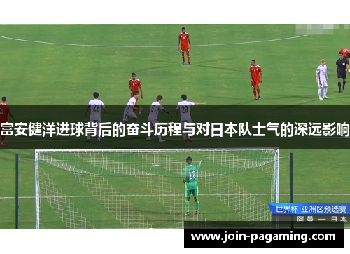 富安健洋进球背后的奋斗历程与对日本队士气的深远影响