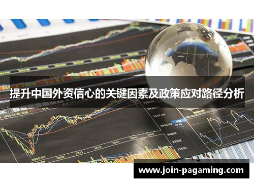 提升中国外资信心的关键因素及政策应对路径分析 提升中国外资信心的关键因素及政策应对路径分析