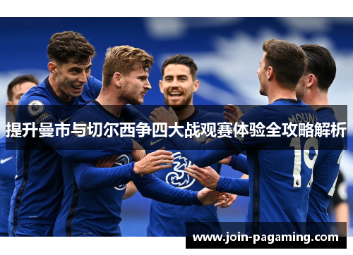 提升曼市与切尔西争四大战观赛体验全攻略解析 提升曼市与切尔西争四大战观赛体验全攻略解析