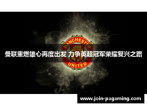 曼联重燃雄心再度出发 力争英超冠军荣耀复兴之路
