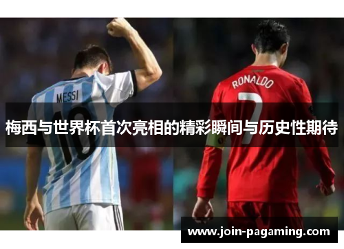 梅西与世界杯首次亮相的精彩瞬间与历史性期待