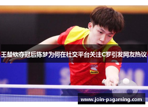 王楚钦夺冠后陈梦为何在社交平台关注C罗引发网友热议
