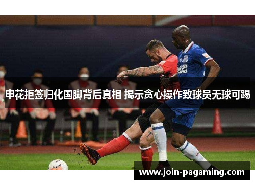 申花拒签归化国脚背后真相 揭示贪心操作致球员无球可踢 申花拒签归化国脚背后真相 揭示贪心操作致球员无球可踢