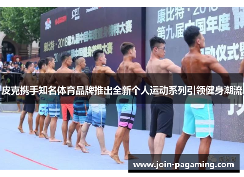 皮克携手知名体育品牌推出全新个人运动系列引领健身潮流