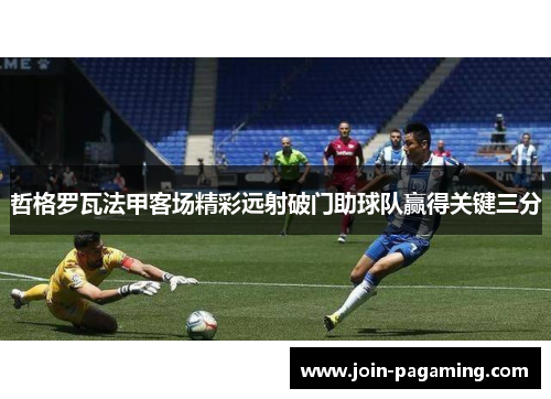 哲格罗瓦法甲客场精彩远射破门助球队赢得关键三分 哲格罗瓦法甲客场精彩远射破门助球队赢得关键三分