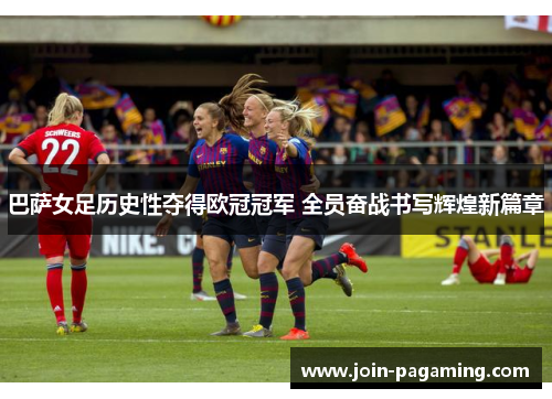 巴萨女足历史性夺得欧冠冠军 全员奋战书写辉煌新篇章 巴萨女足历史性夺得欧冠冠军 全员奋战书写辉煌新篇章