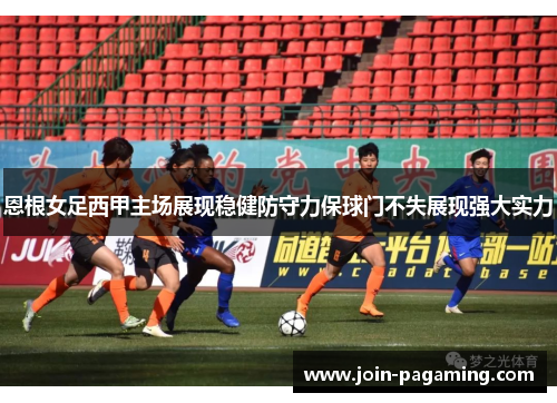 恩根女足西甲主场展现稳健防守力保球门不失展现强大实力