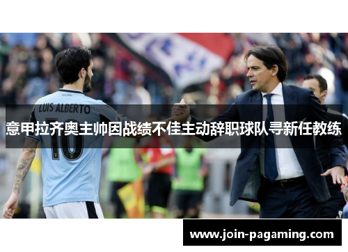 意甲拉齐奥主帅因战绩不佳主动辞职球队寻新任教练 意甲拉齐奥主帅因战绩不佳主动辞职球队寻新任教练
