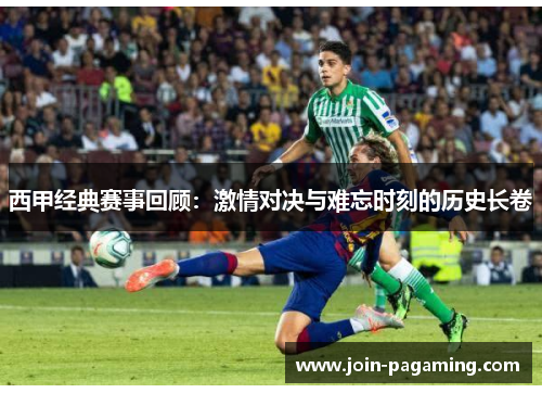 西甲经典赛事回顾:激情对决与难忘时刻的历史长卷 西甲经典赛事回顾:激情对决与难忘时刻的历史长卷