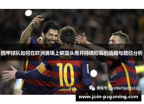 西甲球队如何在欧洲赛场上崭露头角并持续称霸的战略与路径分析 西甲球队如何在欧洲赛场上崭露头角并持续称霸的战略与路径分析