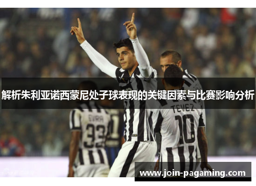 解析朱利亚诺西蒙尼处子球表现的关键因素与比赛影响分析 解析朱利亚诺西蒙尼处子球表现的关键因素与比赛影响分析